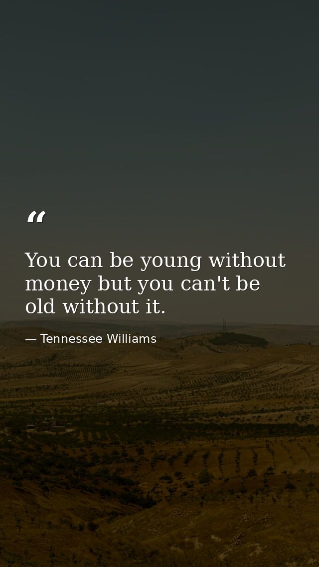 You can be young without money but you can't be old without it. — Tennessee Williams