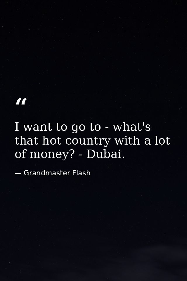I want to go to - what's that hot country with a lot of money? - Dubai. — Grandmaster Flash
