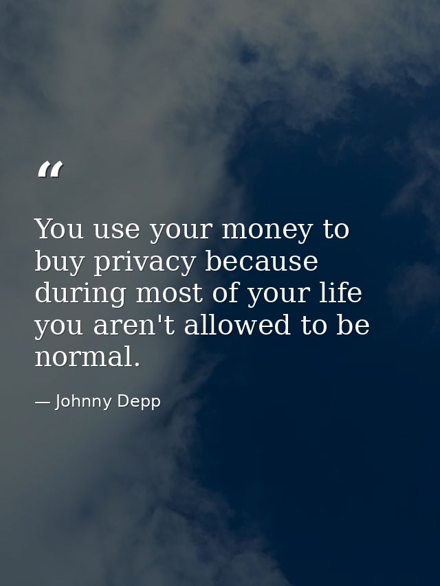 You use your money to buy privacy because during most of your life you aren't allowed to be normal. — Johnny Depp