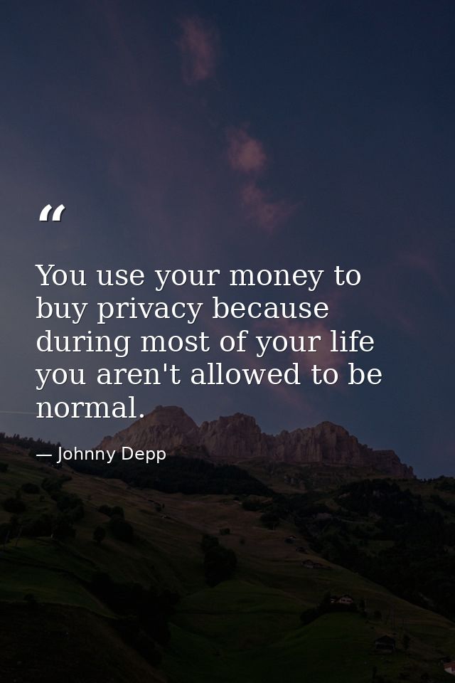 You use your money to buy privacy because during most of your life you aren't allowed to be normal. — Johnny Depp