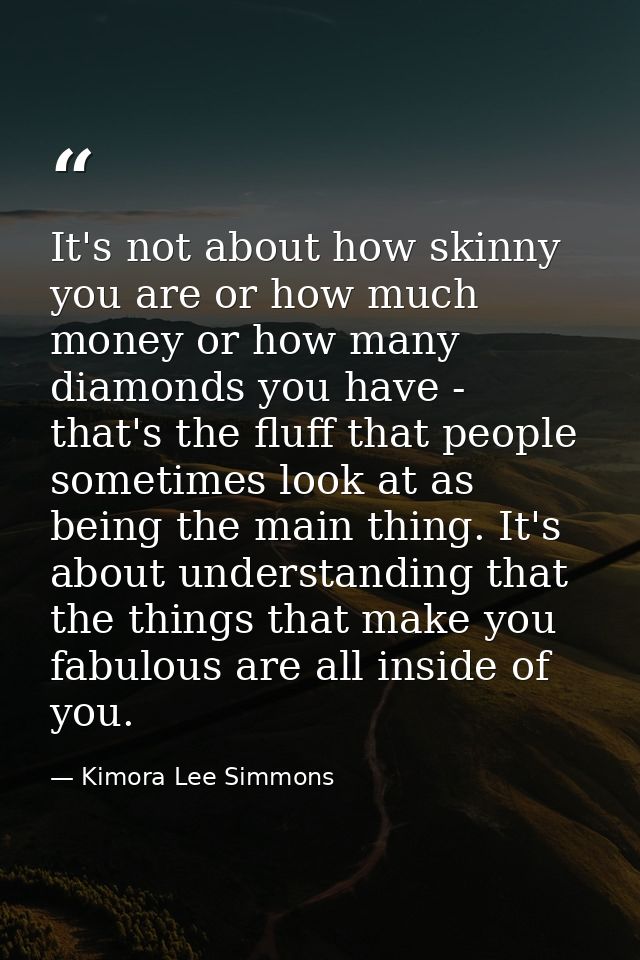It's not about how skinny you are or how much money or how many diamonds you have - that's the fluff that people sometim — Kimora Lee Simmons