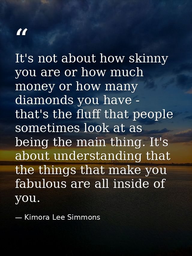 It's not about how skinny you are or how much money or how many diamonds you have - that's the fluff that people sometim — Kimora Lee Simmons