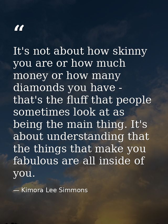 It's not about how skinny you are or how much money or how many diamonds you have - that's the fluff that people sometim — Kimora Lee Simmons