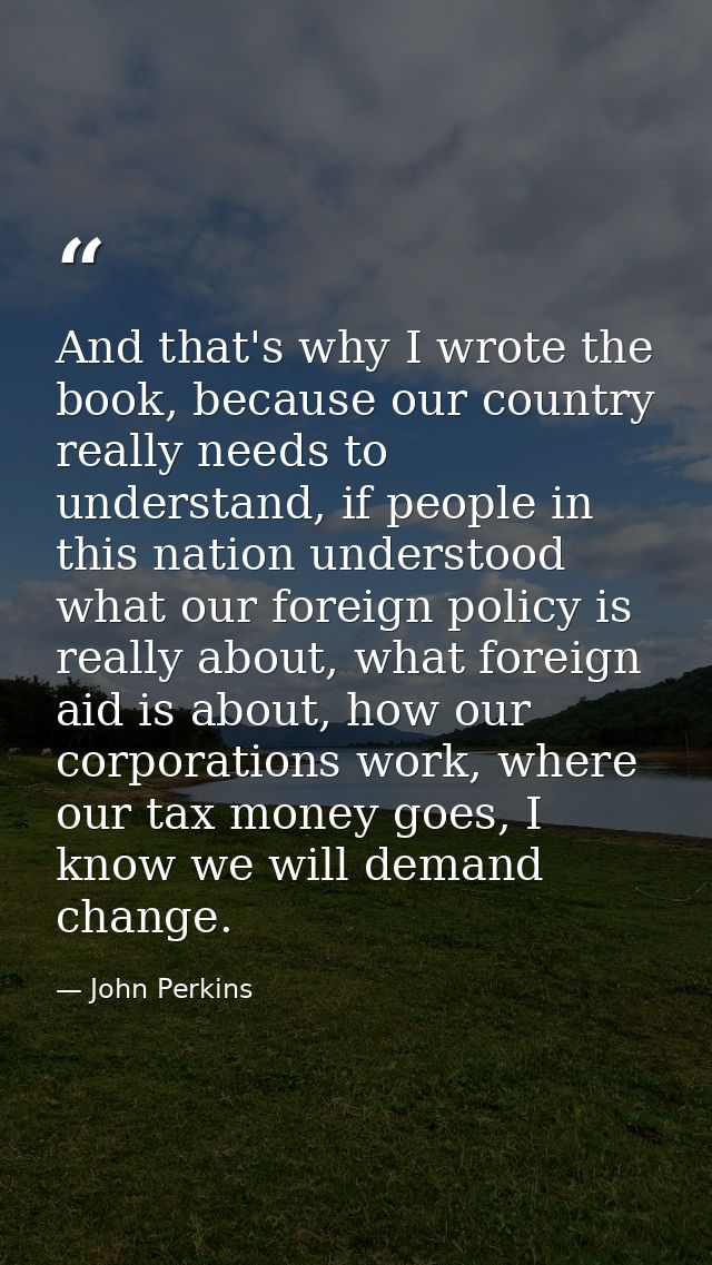 And that's why I wrote the book, because our country really needs to understand, if people in this nation understood wha — John Perkins