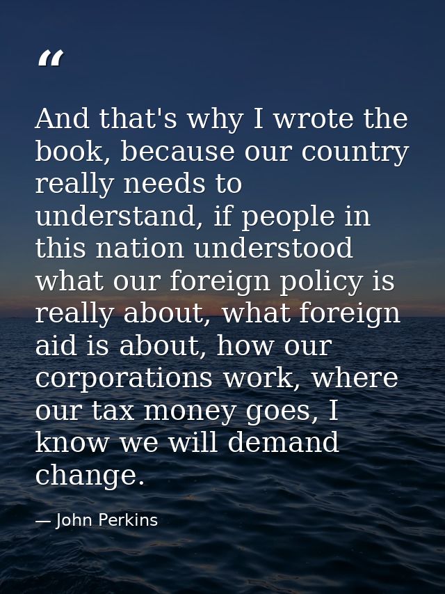 And that's why I wrote the book, because our country really needs to understand, if people in this nation understood wha — John Perkins