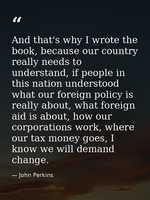 And that's why I wrote the book, because our country really needs to understand, if people in this nation understood wha — John Perkins