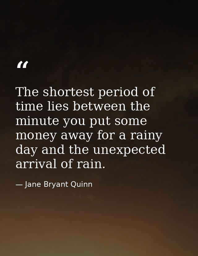 The shortest period of time lies between the minute you put some money away for a rainy day and the unexpected arrival o — Jane Bryant Quinn