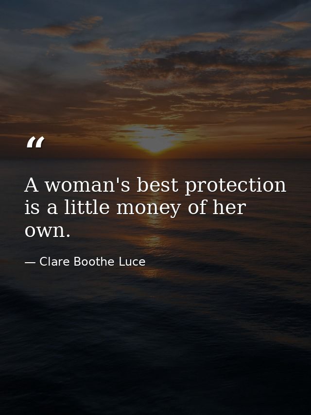 A woman's best protection is a little money of her own. — Clare Boothe Luce
