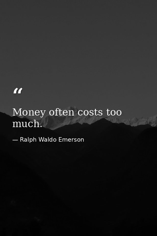 Money often costs too much. — Ralph Waldo Emerson