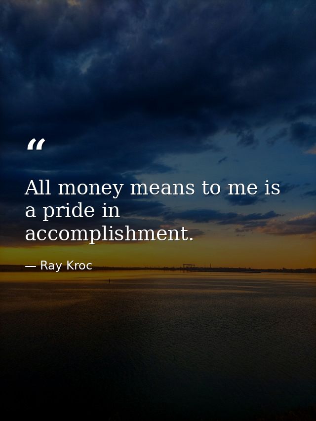 All money means to me is a pride in accomplishment. — Ray Kroc