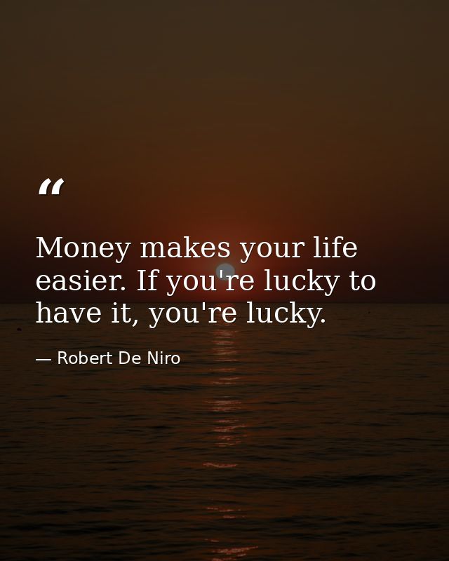 Money makes your life easier. If you're lucky to have it, you're lucky. — Robert De Niro