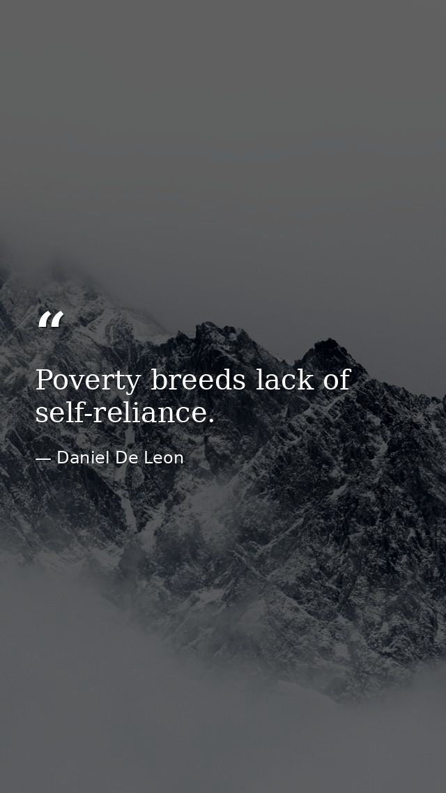 Poverty breeds lack of self-reliance. — Daniel De Leon