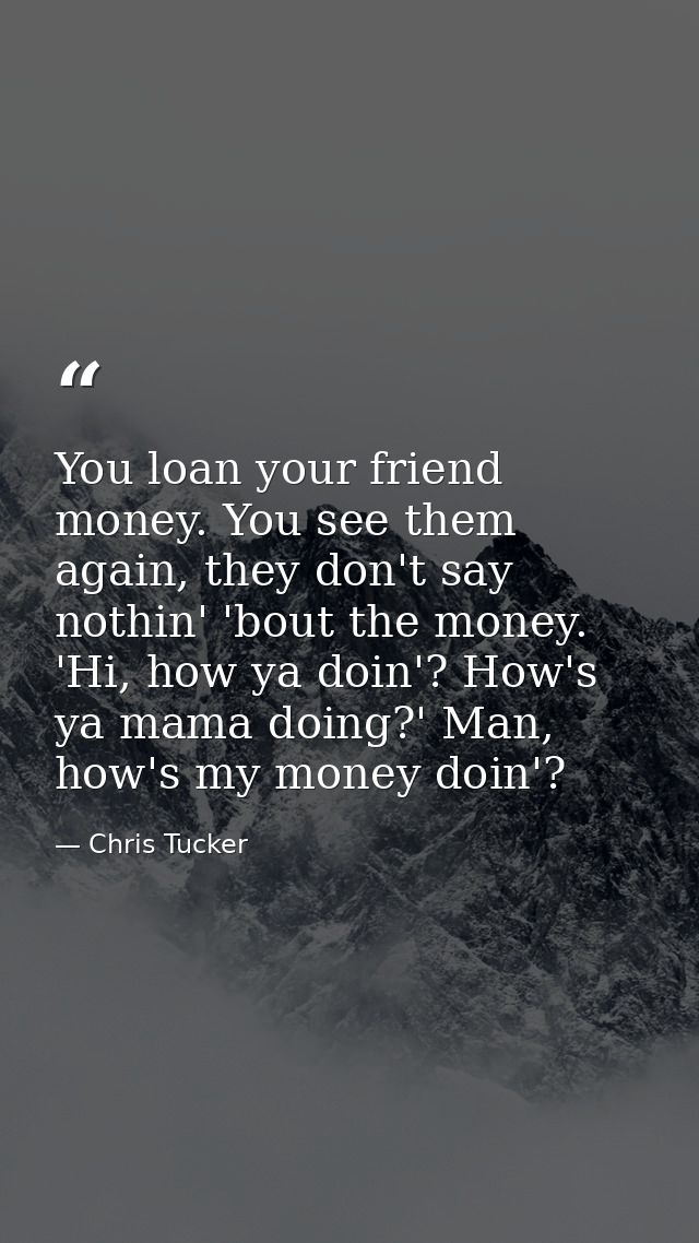 You loan your friend money. You see them again, they don't say nothin' 'bout the money. 'Hi, how ya doin'? How's ya mama — Chris Tucker