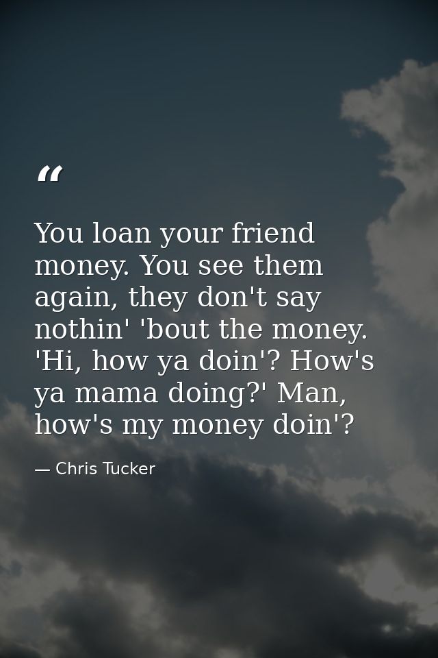 You loan your friend money. You see them again, they don't say nothin' 'bout the money. 'Hi, how ya doin'? How's ya mama — Chris Tucker