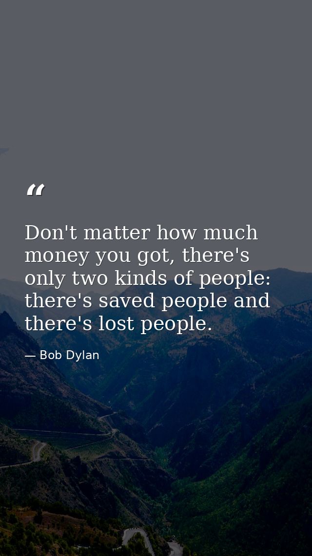 Don't matter how much money you got, there's only two kinds of people: there's saved people and there's lost people. — Bob Dylan