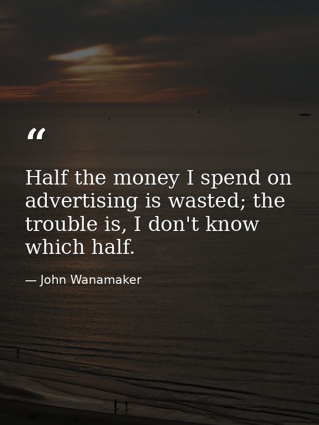 Half the money I spend on advertising is wasted; the trouble is, I don't know which half. — John Wanamaker