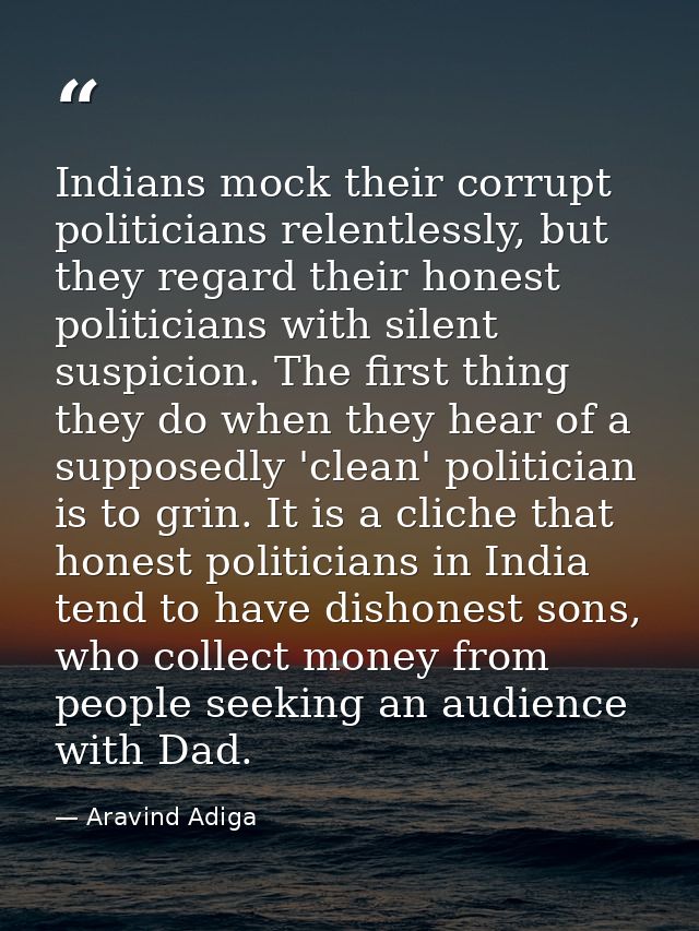Indians mock their corrupt politicians relentlessly, but they regard their honest politicians with silent suspicion. The — Aravind Adiga
