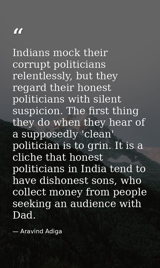 Indians mock their corrupt politicians relentlessly, but they regard their honest politicians with silent suspicion. The — Aravind Adiga