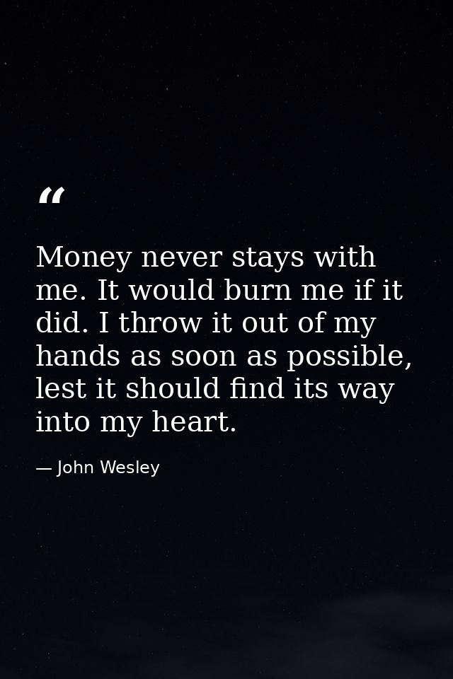 Money never stays with me. It would burn me if it did. I throw it out of my hands as soon as possible, lest it should fi — John Wesley