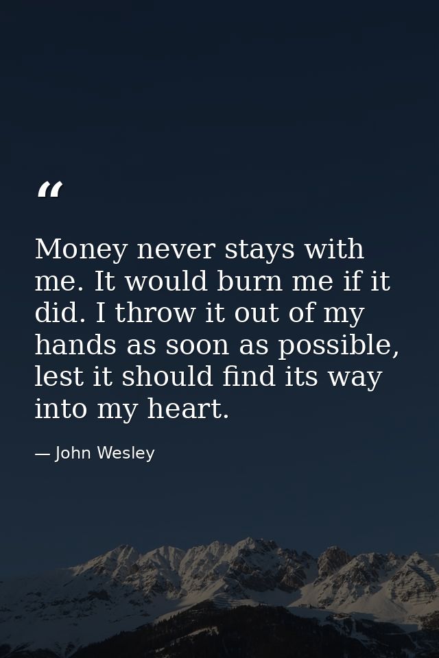 Money never stays with me. It would burn me if it did. I throw it out of my hands as soon as possible, lest it should fi — John Wesley