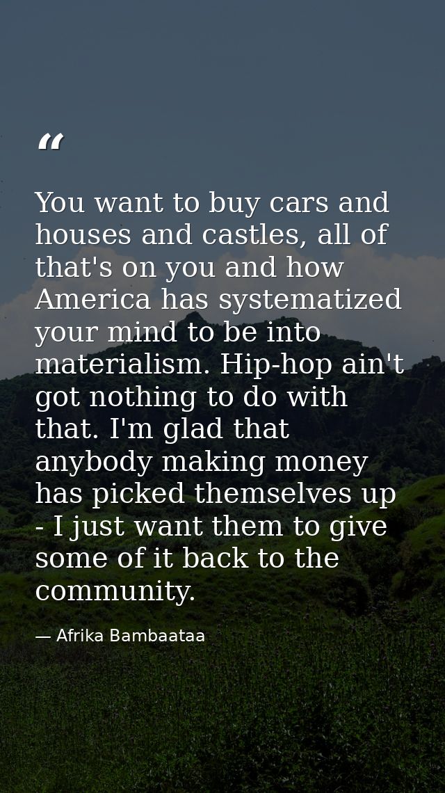 You want to buy cars and houses and castles, all of that's on you and how America has systematized your mind to be into  — Afrika Bambaataa