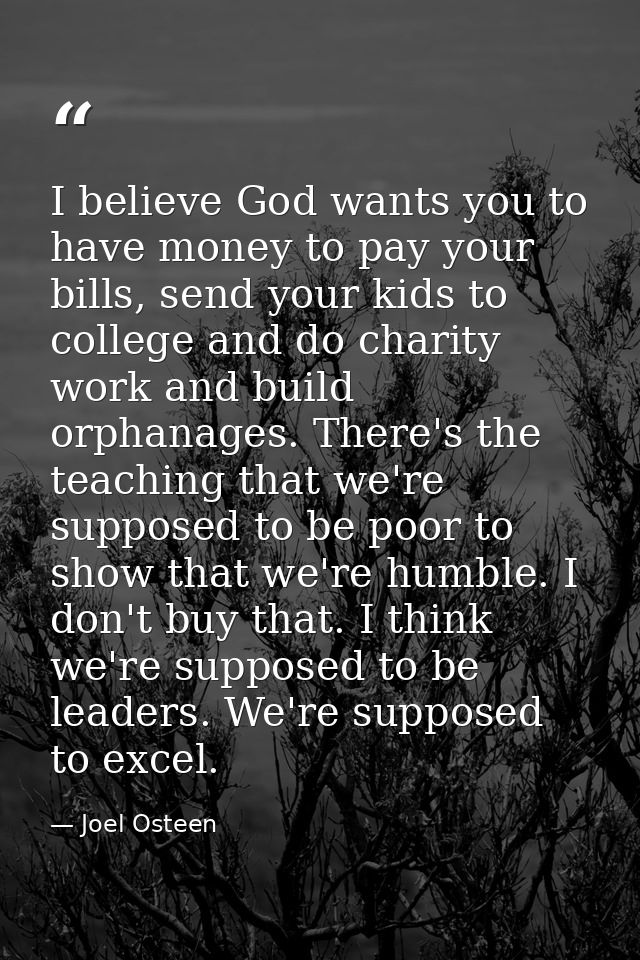I believe God wants you to have money to pay your bills, send your kids to college and do charity work and build orphana — Joel Osteen