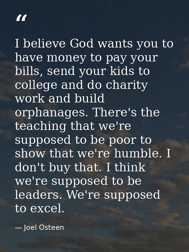 I believe God wants you to have money to pay your bills, send your kids to college and do charity work and build orphana — Joel Osteen