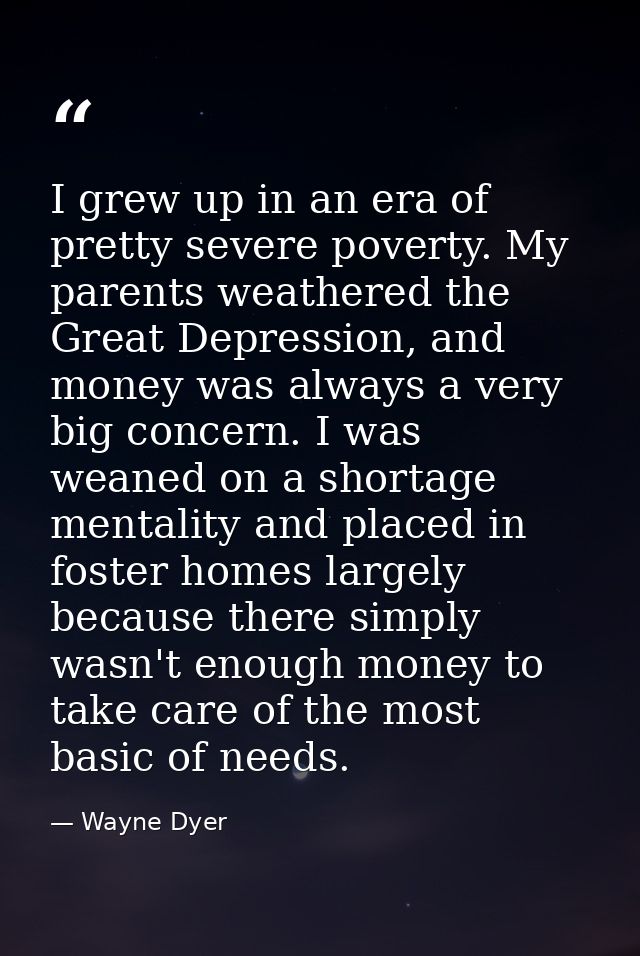 I grew up in an era of pretty severe poverty. My parents weathered the Great Depression, and money was always a very big — Wayne Dyer