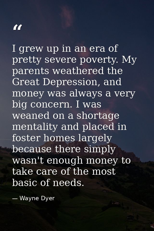 I grew up in an era of pretty severe poverty. My parents weathered the Great Depression, and money was always a very big — Wayne Dyer