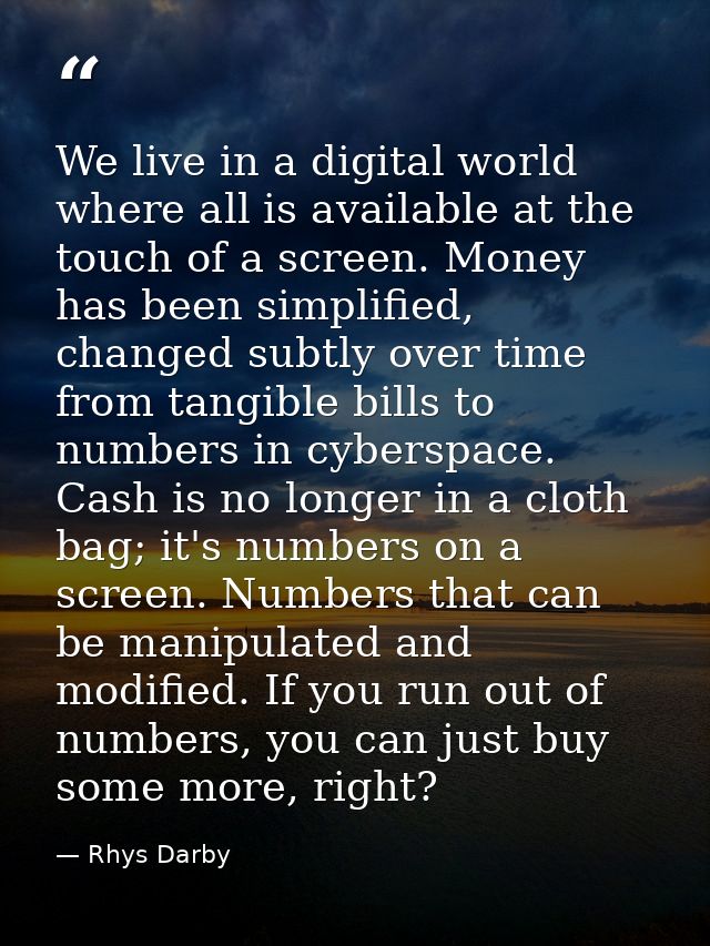 We live in a digital world where all is available at the touch of a screen. Money has been simplified, changed subtly ov — Rhys Darby