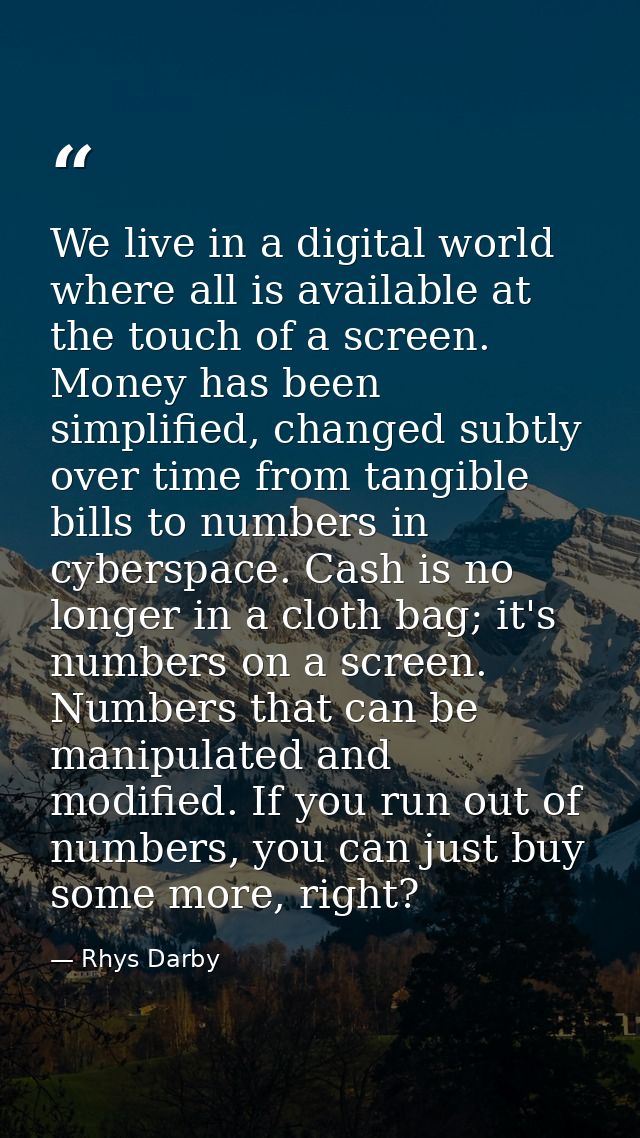 We live in a digital world where all is available at the touch of a screen. Money has been simplified, changed subtly ov — Rhys Darby