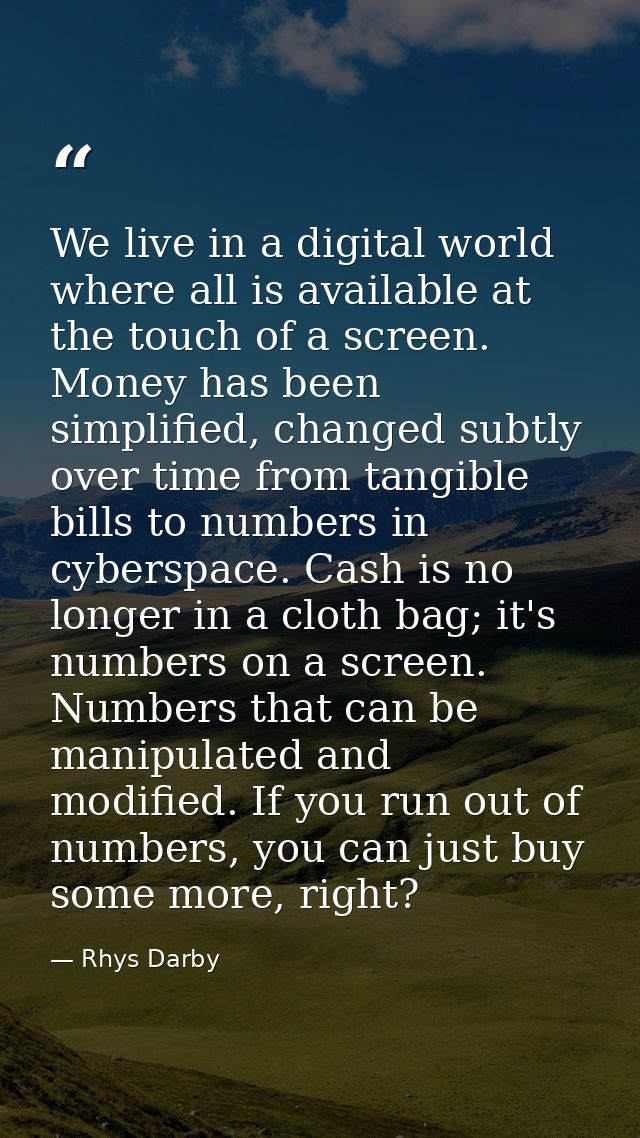We live in a digital world where all is available at the touch of a screen. Money has been simplified, changed subtly ov — Rhys Darby