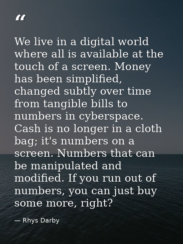 We live in a digital world where all is available at the touch of a screen. Money has been simplified, changed subtly ov — Rhys Darby