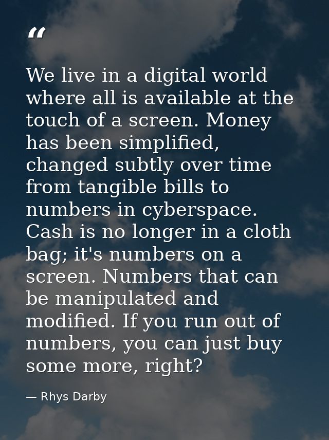 We live in a digital world where all is available at the touch of a screen. Money has been simplified, changed subtly ov — Rhys Darby