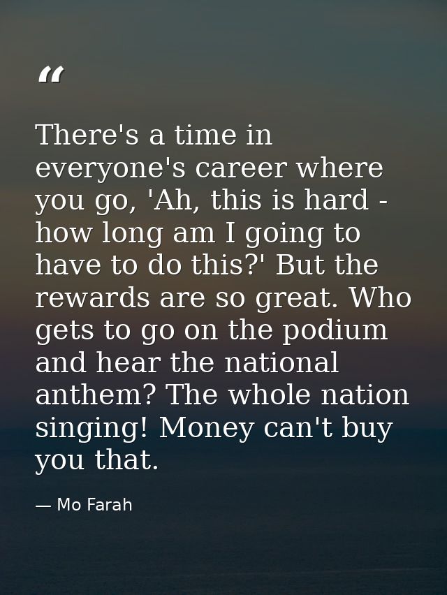 There's a time in everyone's career where you go, 'Ah, this is hard - how long am I going to have to do this?' But the r — Mo Farah