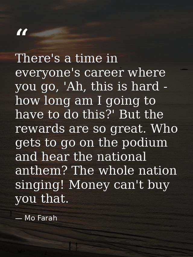 There's a time in everyone's career where you go, 'Ah, this is hard - how long am I going to have to do this?' But the r — Mo Farah