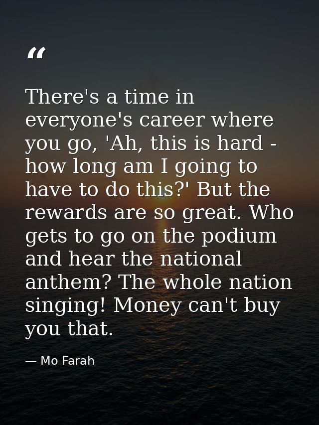 There's a time in everyone's career where you go, 'Ah, this is hard - how long am I going to have to do this?' But the r — Mo Farah