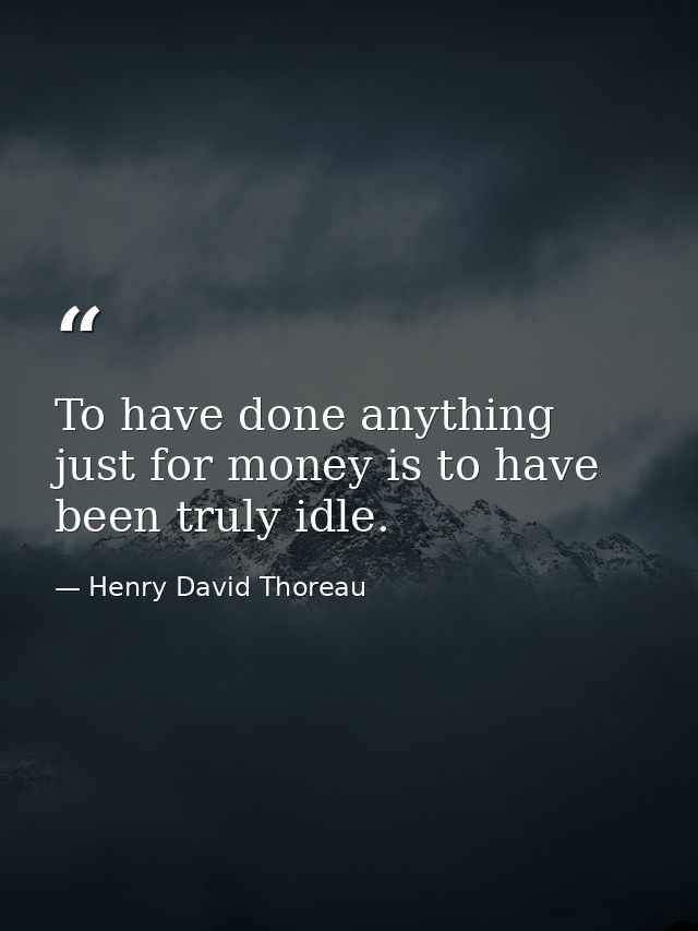 To have done anything just for money is to have been truly idle. — Henry David Thoreau