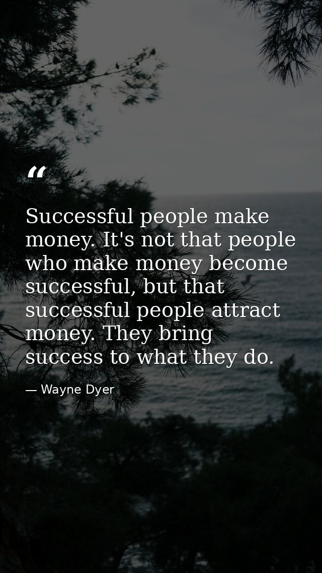 Successful people make money. It's not that people who make money become successful, but that successful people attract  — Wayne Dyer