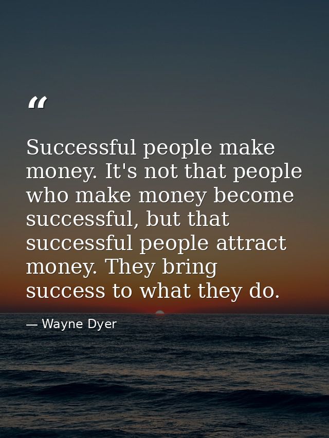 Successful people make money. It's not that people who make money become successful, but that successful people attract  — Wayne Dyer