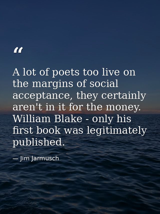 A lot of poets too live on the margins of social acceptance, they certainly aren't in it for the money. William Blake -  — Jim Jarmusch