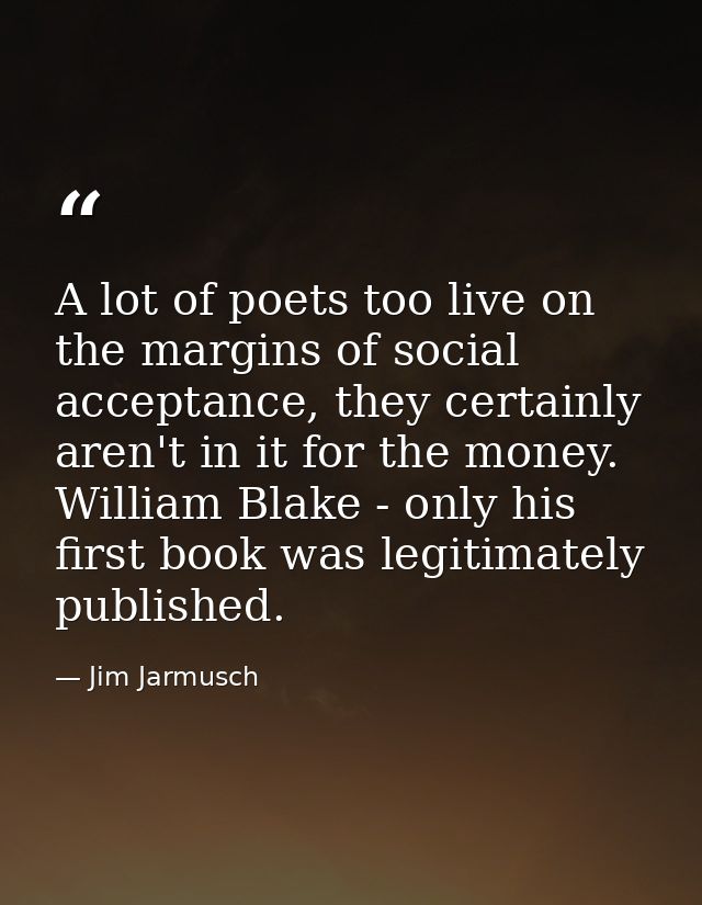 A lot of poets too live on the margins of social acceptance, they certainly aren't in it for the money. William Blake -  — Jim Jarmusch