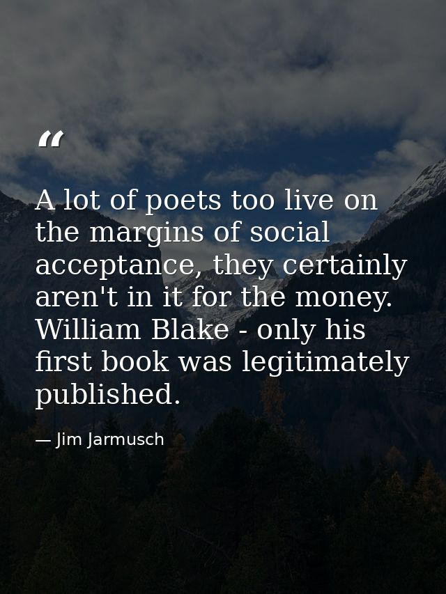 A lot of poets too live on the margins of social acceptance, they certainly aren't in it for the money. William Blake -  — Jim Jarmusch