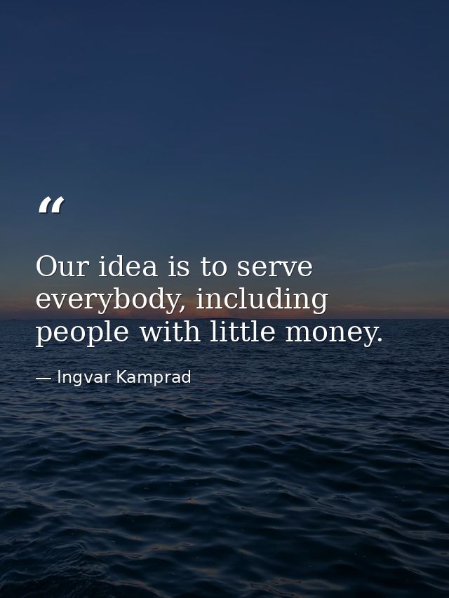 Our idea is to serve everybody, including people with little money. — Ingvar Kamprad