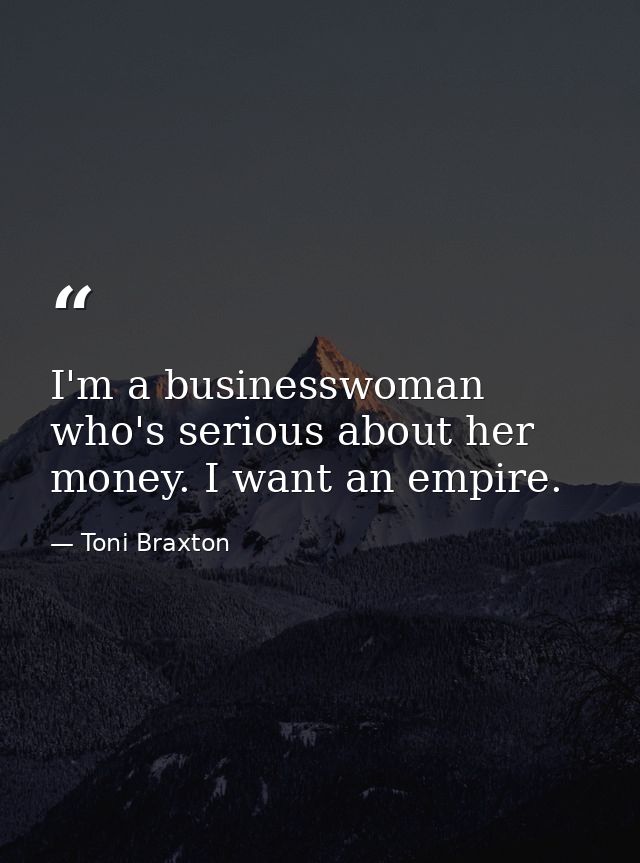 I'm a businesswoman who's serious about her money. I want an empire. — Toni Braxton
