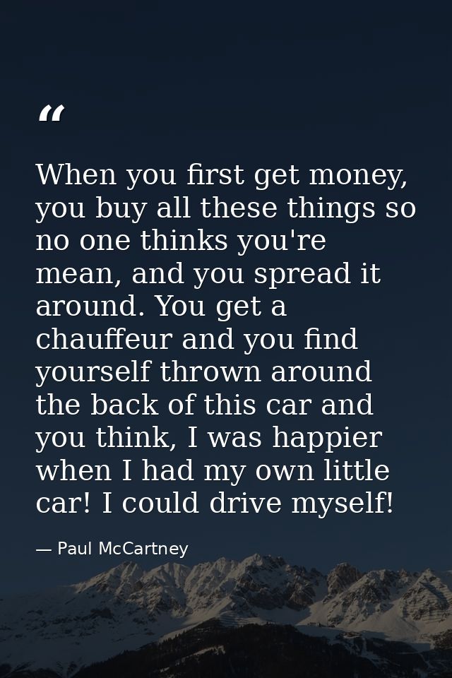 When you first get money, you buy all these things so no one thinks you're mean, and you spread it around. You get a cha — Paul McCartney