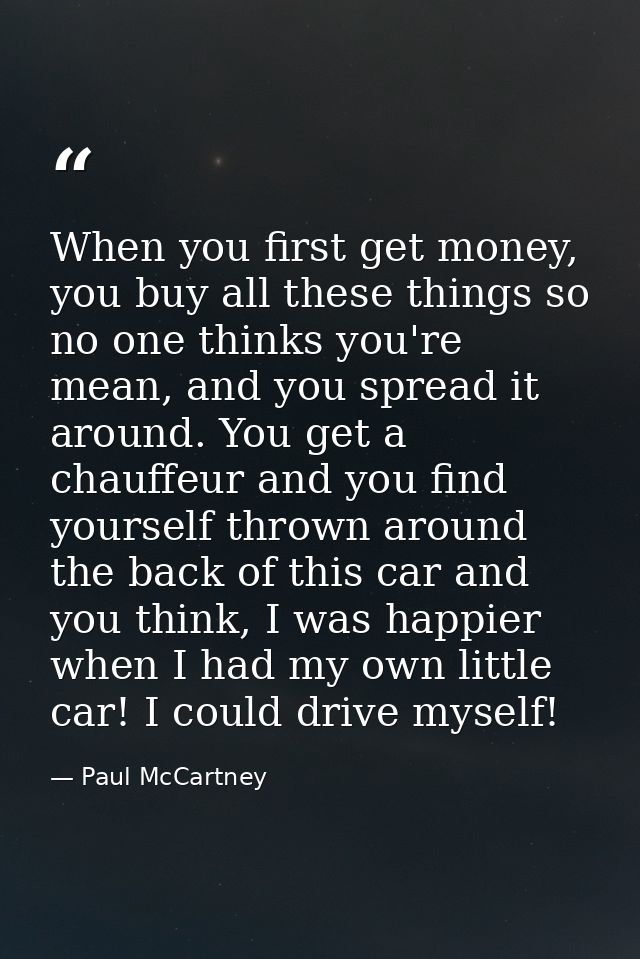 When you first get money, you buy all these things so no one thinks you're mean, and you spread it around. You get a cha — Paul McCartney