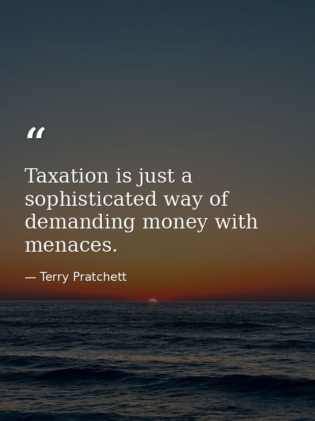 Taxation is just a sophisticated way of demanding money with menaces. — Terry Pratchett