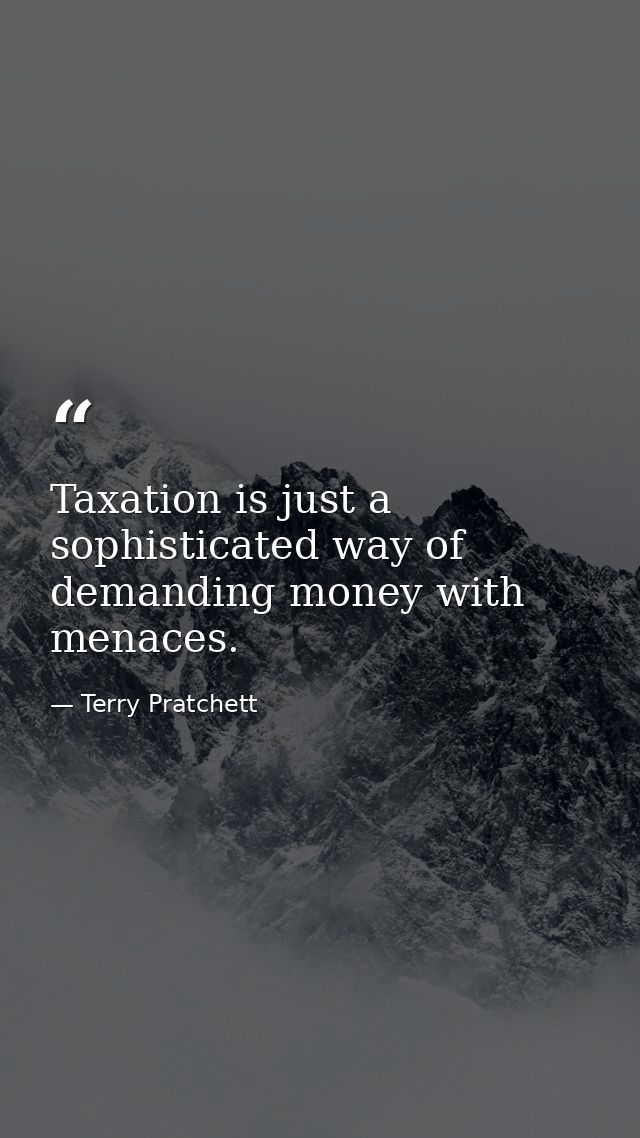 Taxation is just a sophisticated way of demanding money with menaces. — Terry Pratchett