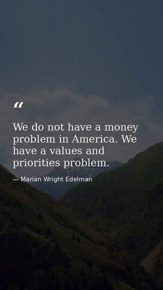 We do not have a money problem in America. We have a values and priorities problem. — Marian Wright Edelman